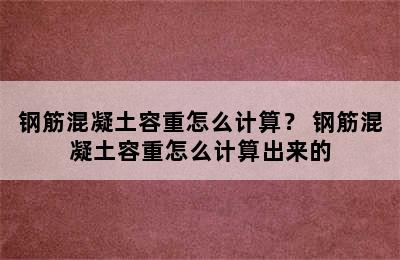 钢筋混凝土容重怎么计算？ 钢筋混凝土容重怎么计算出来的